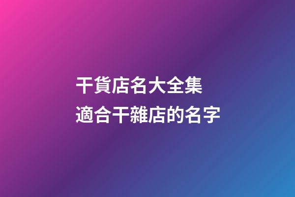 干貨店名大全集 適合干雜店的名字-第1張-店鋪起名-玄機(jī)派
